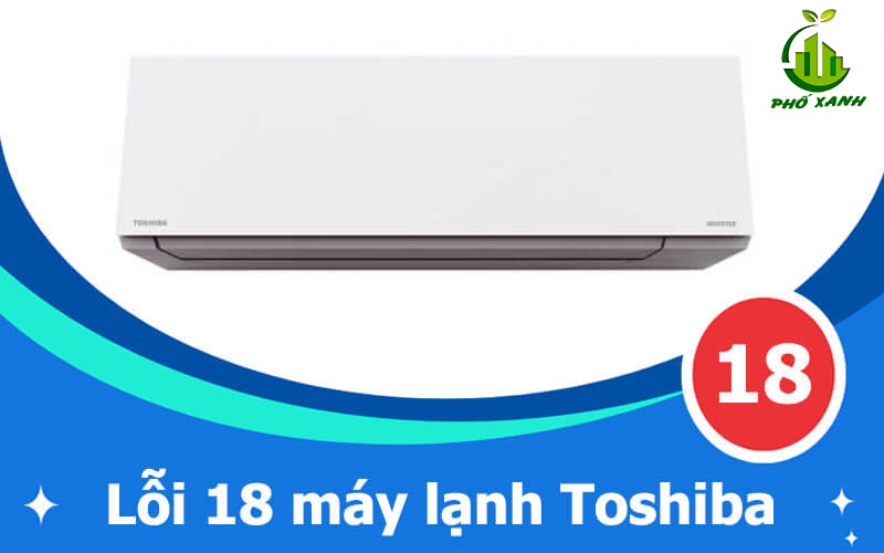 Máy lạnh Toshiba báo lỗi 18 - Giải mã lỗi bo mạch & cách khắc phục tối ưu
