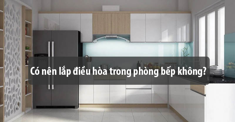 Có nên lắp máy lạnh trong phòng bếp không?