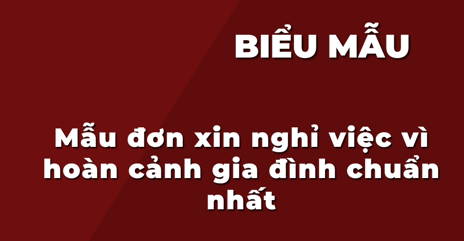Mẫu đơn xin nghỉ việc vì hoàn cảnh gia đình mới nhất