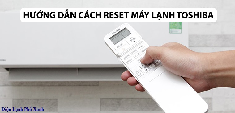 Cách Reset máy lạnh Toshiba tại nhà - Khắc phục lỗi nhanh chóng & hiệu quả