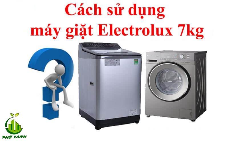 Cách sử dụng máy giặt Electrolux 7kg hiệu quả - Giặt sạch, bền máy & tiết kiệm điện nước