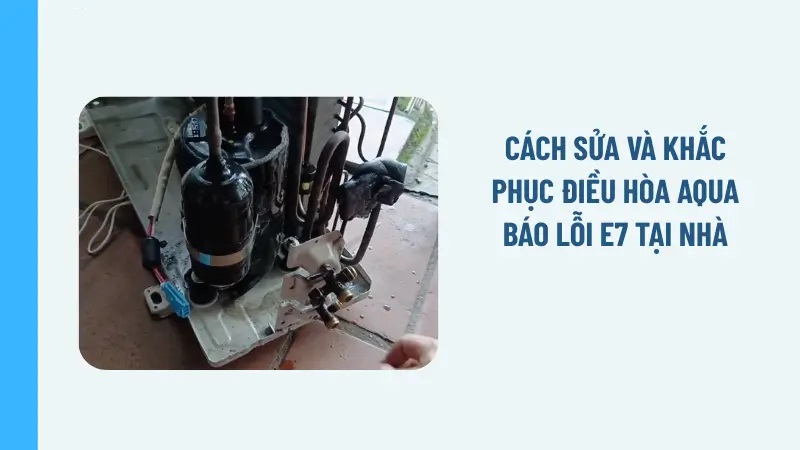 Cách sửa và khắc phục điều hòa Aqua báo lỗi E7 tại nhà