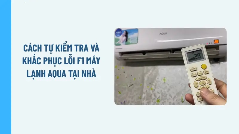 Máy lạnh Aqua báo lỗi F1 - Nguyên nhân và cách khắc phục hiệu quả