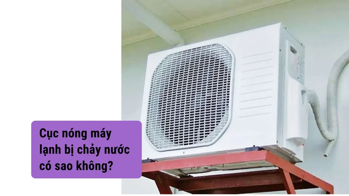Cục nóng máy lạnh chảy nước là bị gì? Nguyên nhân và cách xử lý