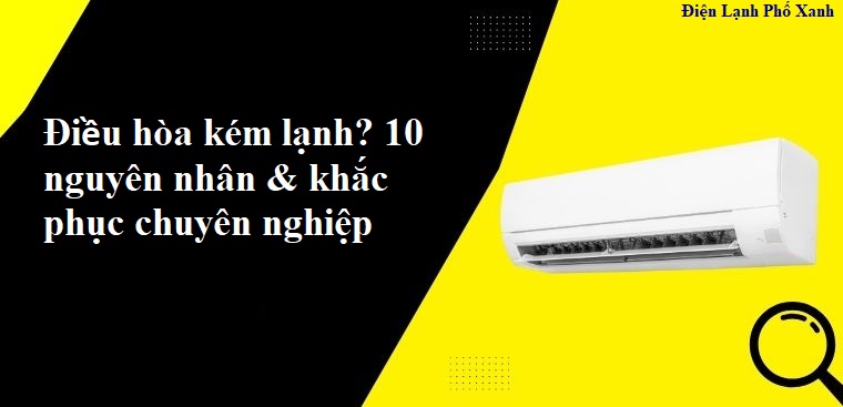 Điều hòa kém lạnh? 10 nguyên nhân & khắc phục chuyên nghiệp 