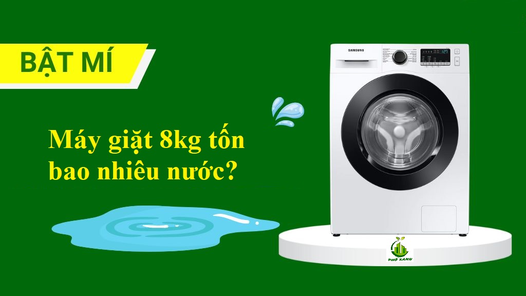 Máy giặt 8kg tốn bao nhiêu nước? Bí quyết tiết kiệm hiệu quả từ Điện Lạnh Phố Xanh