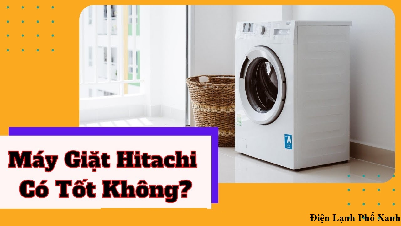 máy giặt hitachi có tốt không Điện lạnh Phố Xanh