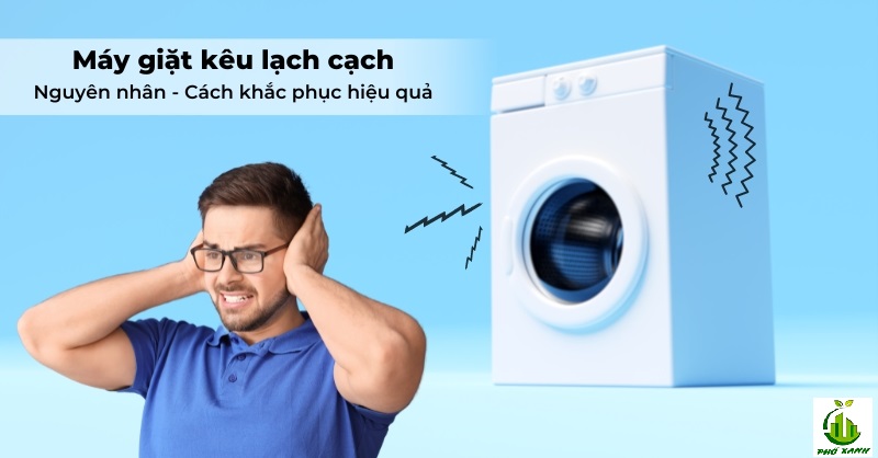 Vì sao máy giặt kêu cạch cạch khi giặt? Cách tự khắc phục