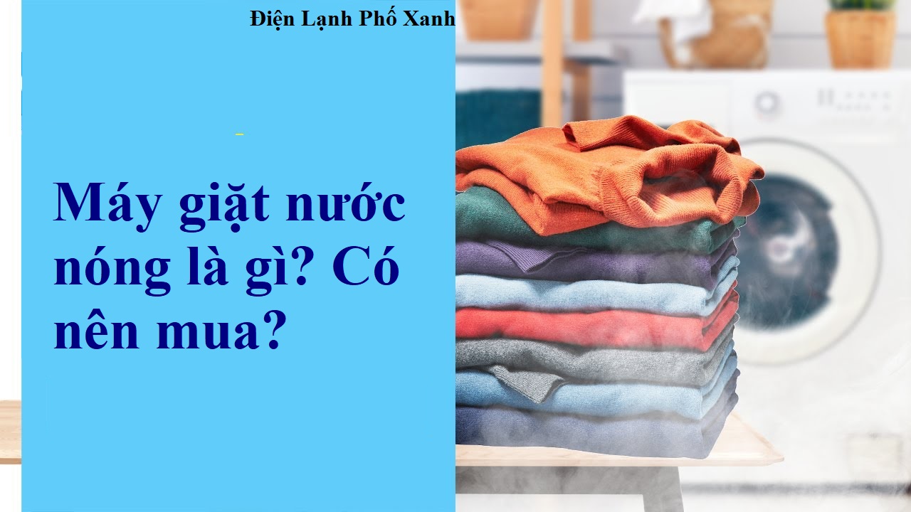 Máy giặt nước nóng là gì? Có nên mua? 