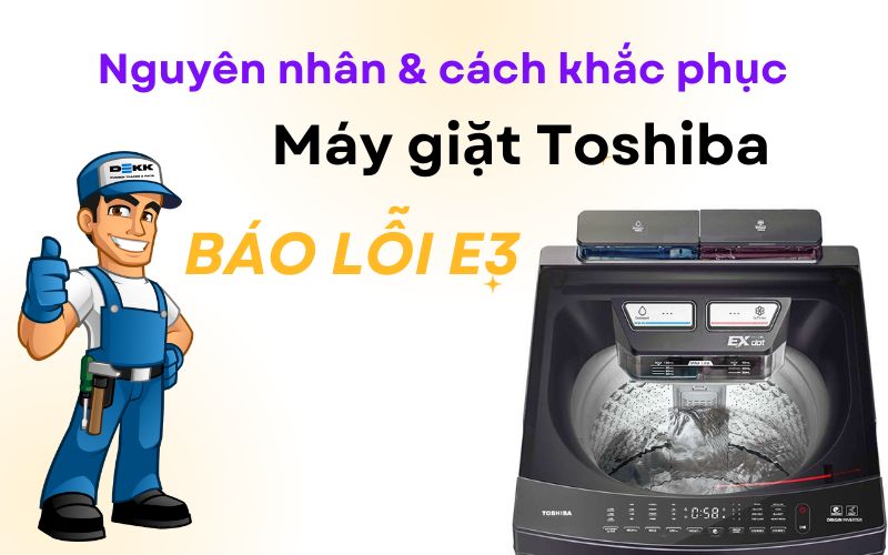 Máy giặt Toshiba báo lỗi E3 - Nguyên nhân và cách khắc phục