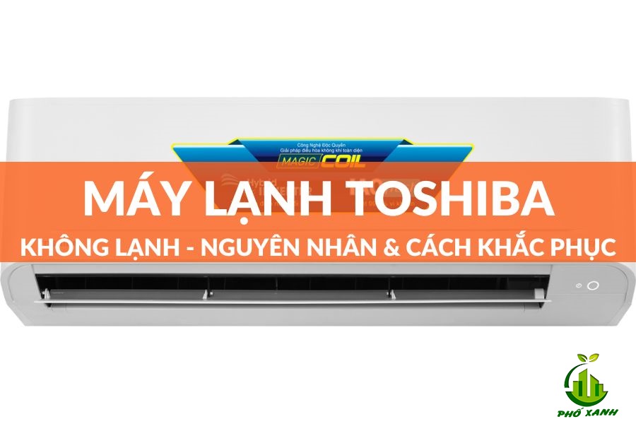 Máy lạnh Toshiba không lạnh - Nguyên nhân & Cách khắc phục hiệu quả 