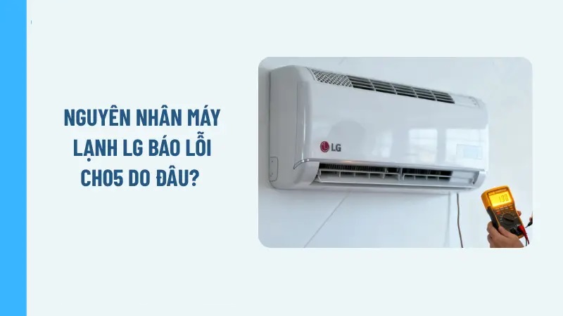 Máy lạnh LG báo lỗi CH05 - Nguyên nhân và cách khắc phục