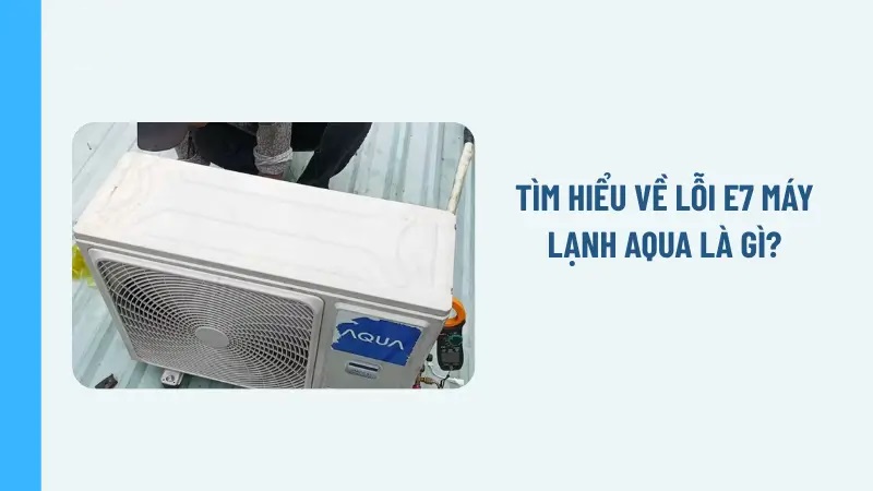 Máy lạnh Aqua báo lỗi E7 - Nguyên nhân và cách khắc phục