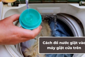 Cách đổ nước giặt vào máy giặt cửa trên đúng chuẩn – Giặt sạch, bền máy