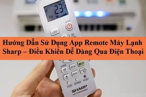Hướng Dẫn Sử Dụng App Remote Máy Lạnh Sharp – Điều Khiển Dễ Dàng Qua Điện Thoại