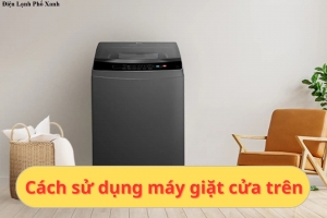7 Cách Sử Dụng Máy Giặt Cửa Trên Đúng Cách – Giặt Sạch, Tiết Kiệm, Bền Lâu
