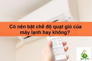 Có nên bật chế độ quạt gió của máy lạnh hay không?