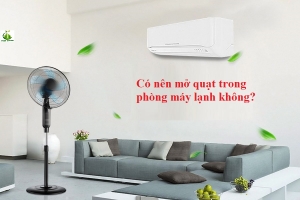 Có nên mở quạt trong phòng máy lạnh không?