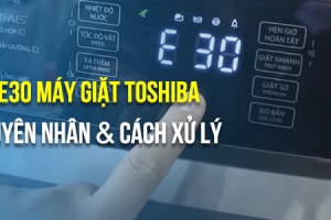 Lỗi E30 máy giặt Toshiba: Nguyên nhân và cách khắc phục hiệu quả