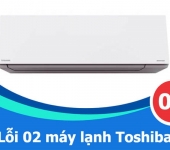 Lỗi 02 máy lạnh Toshiba - Nguyên nhân và Hướng dẫn khắc phục tại nhà