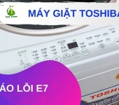 Lỗi E7 máy giặt Toshiba - Nguyên nhân, cách khắc phục hiệu quả