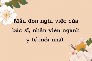 Mẫu đơn nghỉ việc của bác sĩ, nhân viên ngành y tế mới nhất