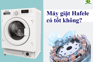 Máy giặt Hafele có tốt không? Đánh giá chi tiết và lời khuyên từ chuyên gia