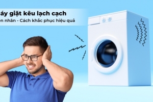 Vì sao máy giặt kêu cạch cạch khi giặt? Cách tự khắc phục