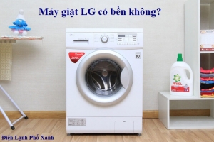Máy giặt LG có bền không? Giải đáp từ chuyên gia Điện Lạnh Phố Xanh