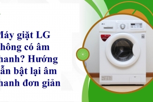 Máy giặt LG không có âm thanh? Hướng dẫn bật lại âm thanh đơn giản