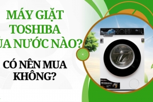 Máy giặt Toshiba của nước nào? Có tốt không?