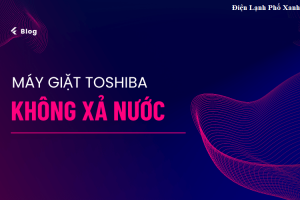 Máy giặt Toshiba không xả nước? Nguyên nhân & cách xử lý tại nhà