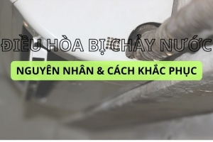 Điều hòa chảy nước - Cách kiểm tra và khắc phục hư hỏng